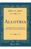 Allotria: UngeflÃ¼gelte Worte Aus Dem Jocosen Citaten-Schatz Des Gymnasial-Directors (Classic Reprint): UngeflÃ¼gelte Worte Aus Dem Jocosen Citaten-Schatz Des Gymnasial-Directors (Classic Reprint)