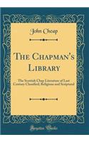 The Chapman's Library: The Scottish Chap Literature of Last Century Classified; Religious and Scriptural (Classic Reprint)