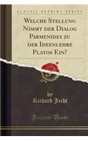 Welche Stellung Nimmt Der Dialog Parmenides Zu Der Ideenlehre Platos Ein? (Classic Reprint)