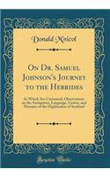 On Dr. Samuel Johnson's Journey to the Hebrides: In Which Are Contained, Observations on the Antiquities, Language, Genius, and Manners of the Highlanders of Scotland (Classic Reprint)