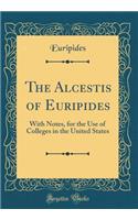 The Alcestis of Euripides: With Notes, for the Use of Colleges in the United States (Classic Reprint)