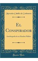 El Conspirador: Autobiografía de un Hombre Público (Classic Reprint)