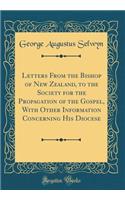 Letters From the Bishop of New Zealand, to the Society for the Propagation of the Gospel, With Other Information Concerning His Diocese (Classic Reprint)