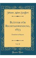 Blï¿½tter Fï¿½r Rechtsanwendung, 1873, Vol. 38: Zunï¿½chst in Bayern (Classic Reprint)