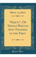 "Sequil", Or Things Whitch Aint Finished in the First (Classic Reprint)