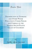 Distribution of Nitrates and Other Water Pollutants Under Fields and Corrals in the Middle South Platte Valley of Colorado (Classic Reprint)