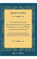 Die Geometrische Reliefperspektive in Ihrer Anwendung Auf Die Werke Der Bildenden Kunst: Rede Zur Feier Der Wiederkehr Des Geburtstages Seiner KÃ¶niglichen Hoheit Des GroÃ?herzogs Ernst Ludwig Von Hessen Und Bei Rhein Am 25. November 1907 in Der Au