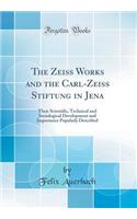 The Zeiss Works and the Carl-Zeiss Stiftung in Jena: Their Scientific, Technical and Sociological Development and Importance Popularly Described (Classic Reprint)