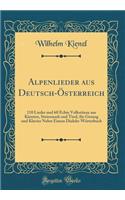 Alpenlieder aus Deutsch-Österreich: 110 Lieder und 60 Echte Volkstänze aus Kärnten, Steiermark und Tirol, für Gesang und Klavier Nebst Einem Dialekt-Wörterbuch (Classic Reprint)