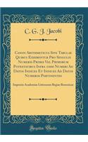 Canon Arithmeticus Sive Tabulae Quibus Exhibentur Pro Singulis Numeris Primis Vel Primorum Potestatibus Infra 1000 Numeri Ad Datos Indices Et Indices Ad Datos Numeros Pertinentes: Impensis Academiae Litterarum Regiae Borussicae (Classic Reprint)
