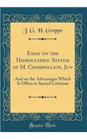 Essay on the Hieroglyphic System of M. Champollion, Jun: And on the Advantages Which It Offers to Sacred Criticism (Classic Reprint)