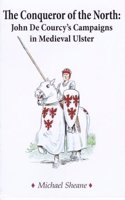 Conqueror of the North : John de Courcy's Campaigns in Medieval Ulster