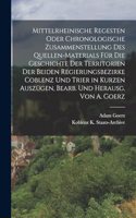 Mittelrheinische Regesten Oder Chronologische Zusammenstellung Des Quellen-Materials Für Die Geschichte Der Territorien Der Beiden Regierungsbezirke Coblenz Und Trier in Kurzen Auszügen, Bearb. Und Herausg. Von A. Goerz