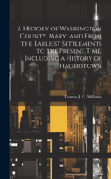 History of Washington County, Maryland From the Earliest Settlements to the Present Time, Including a History of Hagerstown; 1