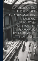 Catalogue De Dessins Des Grands Maitres Italiens, Espagnols, Allemands, Flamands, Hollandais Et Francais...