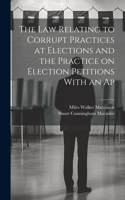 law Relating to Corrupt Practices at Elections and the Practice on Election Petitions With an Ap