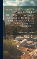 Nouvelles Recherches Historiques Sur La Principauté Française De Morée Et Ses Hautes Baronnies, À La Suite De La Quatrième Croisade......