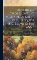 Histoire De L'ordre Royal Et Militaire De Saint-Louis ... Jusqu'en 1830, Terminée Per T. Anne