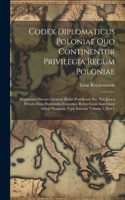 Codex Diplomaticus Poloniae Quo Continentur Privilegia Regum Poloniae