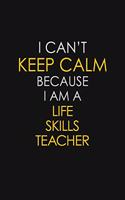 I Can't Keep Calm Because I Am A Life Skills Teacher