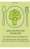 Meal Recipes for Vegan Diet: Healthy And Plant Based Guide For Beginners Including Low Carb Ketogenic Recipes, Meal Prep Ideas And Tasty Desserts. An Easy Way To Lose Weight Fas