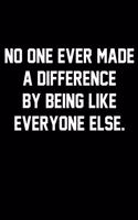 No One Ever Made A Difference By Being Like Everyone Else