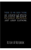There Is No Such Thing as Lousy Weather Just Lousy Clothing: Bitchy AF Notebook - Snarky Sarcastic Funny Gag Quote for Work or Friends - Fun Lined Journal for School or Office