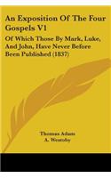 An Exposition Of The Four Gospels V1: Of Which Those By Mark, Luke, And John, Have Never Before Been Published (1837)(English)