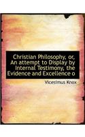 Christian Philosophy, Or, an Attempt to Display by Internal Testimony, the Evidence and Excellence O
