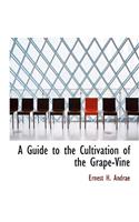 A Guide to the Cultivation of the Grape-Vine