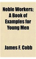 Noble Workers; A Book of Examples for Young Men