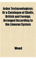 Index Testaceologicus; Or a Catalogue of Shells, British and Foreign, Arranged According to the Linnean System
