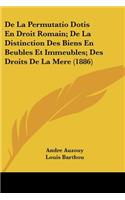 De La Permutatio Dotis En Droit Romain; De La Distinction Des Biens En Beubles Et Immeubles; Des Droits De La Mere (1886)