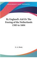 By England's Aid or the Freeing of the Netherlands 1585 to 1604