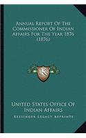 Annual Report of the Commissioner of Indian Affairs for the Annual Report of the Commissioner of Indian Affairs for the Year 1876 (1876) Year 1876 (1876)