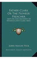 Father Clark Or The Pioneer Preacher