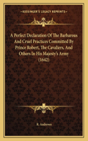 A Perfect Declaration of the Barbarous and Cruel Practices Committed by Prince Robert, the Cavaliers, and Others in His Majesty's Army (1642)