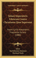 Juliani Imperatoris Librorum Contra Christianos Quae Supersunt: Insunt Cyrilli Alexandrini, Fragmenta Syriaca (1880)