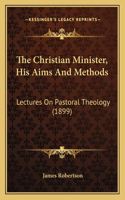 Christian Minister, His Aims And Methods: Lectures On Pastoral Theology (1899)