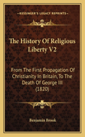 History Of Religious Liberty V2: From The First Propagation Of Christianity In Britain, To The Death Of George III (1820)