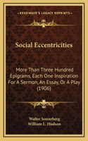 Social Eccentricities: More Than Three Hundred Epigrams, Each One Inspiration For A Sermon, An Essay, Or A Play (1906)