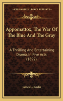 Appomattox, The War Of The Blue And The Gray: A Thrilling And Entertaining Drama, In Five Acts (1892)