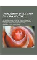 The Queen of Sheba & Her Only Son Menyelek; Being the History of the Departure of God & His Ark of the Covenant from Jerusalem to Ethiopia, and the Es