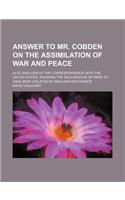 Answer to Mr. Cobden on the Assimilation of War and Peace; Also Analysis of the Correspondence with the United States, Showing the Declaration of Pari