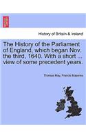 The History of the Parliament of England, Which Began Nov. the Third, 1640. with a Short ... View of Some Precedent Years.