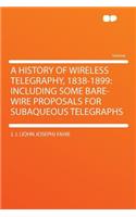 A History of Wireless Telegraphy, 1838-1899: Including Some Bare-Wire Proposals for Subaqueous Telegraphs: Including Some Bare-Wire Proposals for Subaqueous Telegraphs