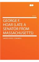 George F. Hoar (Late a Senator from Massachusetts)