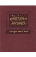 Religious Teaching in Secondary Schools: Suggestions to Teachers and Parents for Lessons on the Old and New Testaments, Early Church History, Christian Evidences, Etc - Primary Source Edition: Suggestions to Teachers and Parents for Lessons on the Old and New Testaments, Early Church History, Christian Evidences, Etc - Primary Source Editi