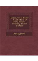 Echoes from Home: A Collection of Home Poetry - Primary Source Edition