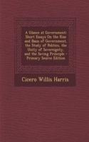 A Glance at Government: Short Essays on the Rise and Basis of Government, the Study of Politics, the Unity of Sovereignty, and the Saving Principle: Short Essays on the Rise and Basis of Government, the Study of Politics, the Unity of Sovereignty, and the Saving Principle